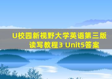 U校园新视野大学英语第三版读写教程3 Unit5答案